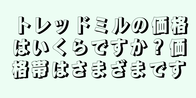 トレッドミルの価格はいくらですか？価格帯はさまざまです