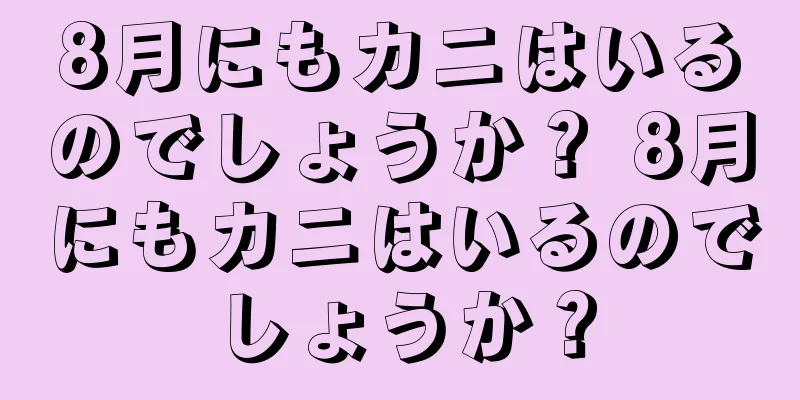 8月にもカニはいるのでしょうか？ 8月にもカニはいるのでしょうか？
