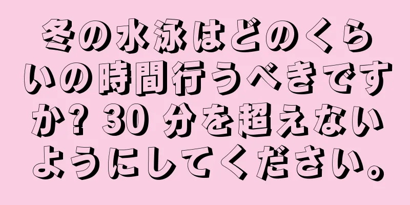 冬の水泳はどのくらいの時間行うべきですか? 30 分を超えないようにしてください。