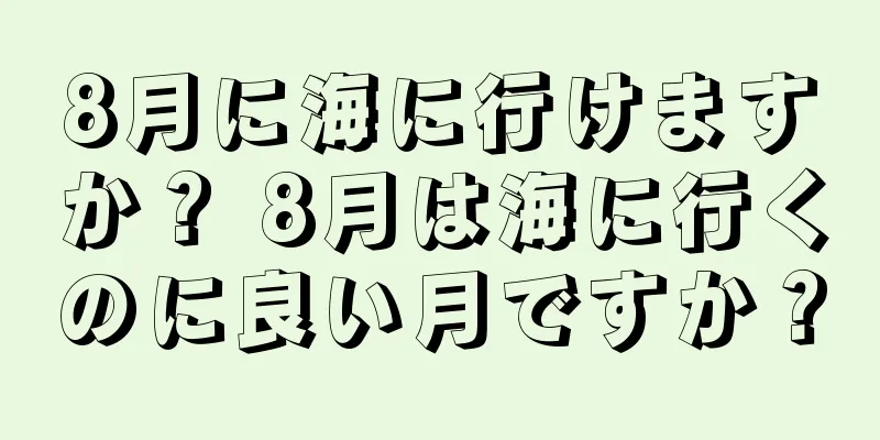 8月に海に行けますか？ 8月は海に行くのに良い月ですか？