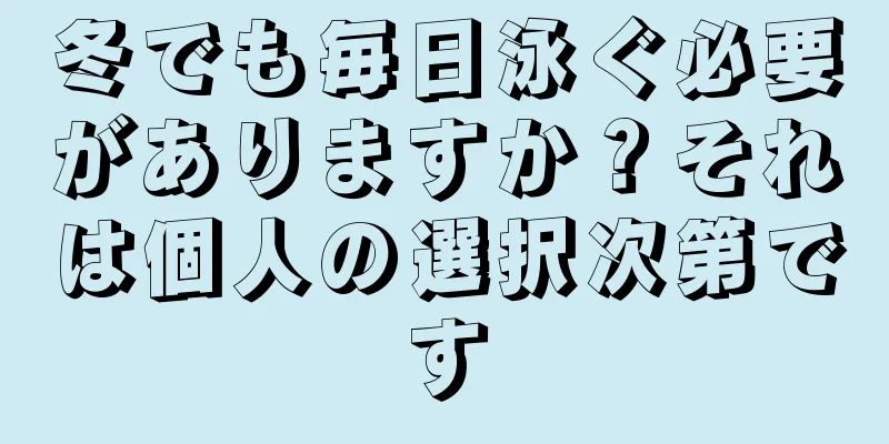 冬でも毎日泳ぐ必要がありますか？それは個人の選択次第です