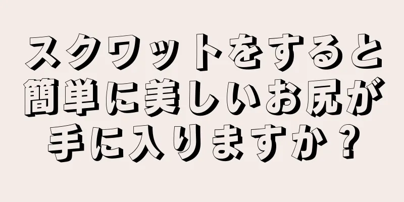 スクワットをすると簡単に美しいお尻が手に入りますか？