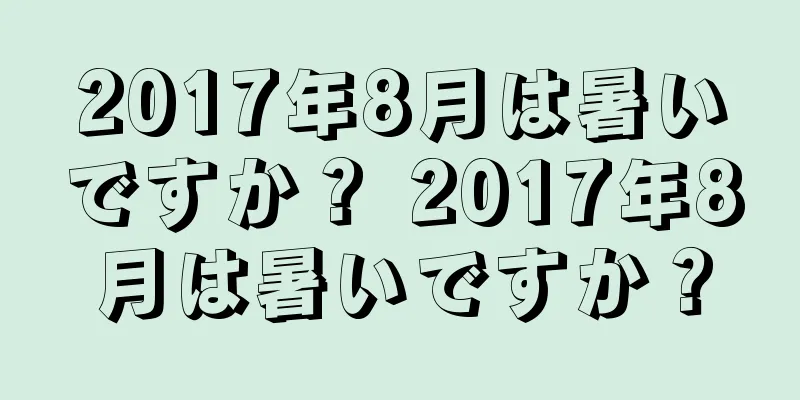 2017年8月は暑いですか？ 2017年8月は暑いですか？