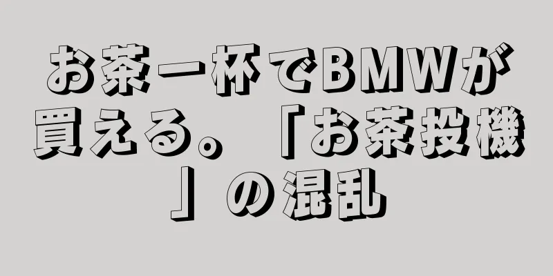 お茶一杯でBMWが買える。「お茶投機」の混乱