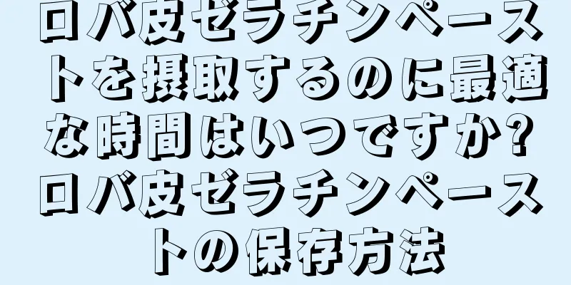 ロバ皮ゼラチンペーストを摂取するのに最適な時間はいつですか?ロバ皮ゼラチンペーストの保存方法