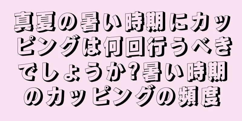 真夏の暑い時期にカッピングは何回行うべきでしょうか?暑い時期のカッピングの頻度