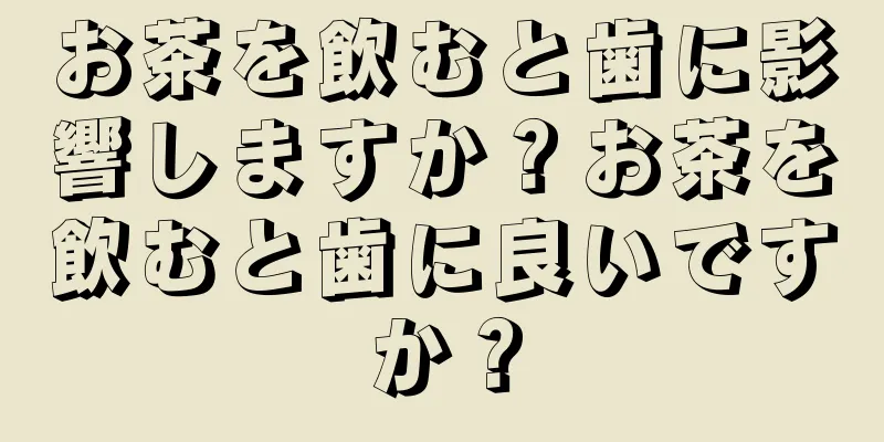 お茶を飲むと歯に影響しますか？お茶を飲むと歯に良いですか？