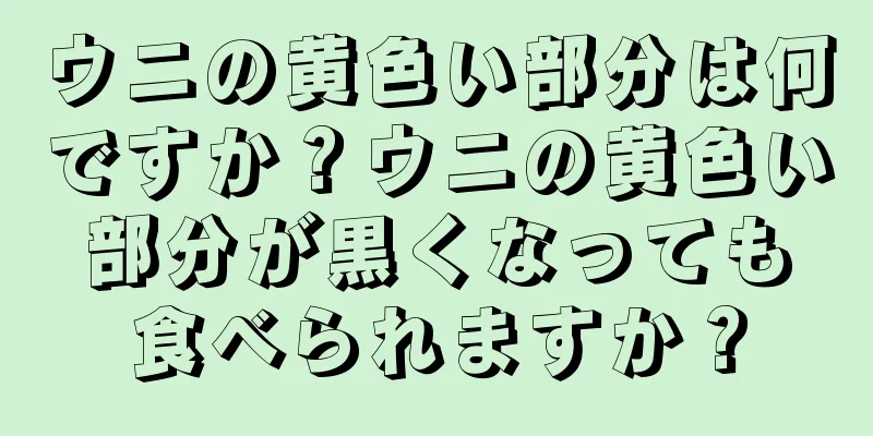 ウニの黄色い部分は何ですか？ウニの黄色い部分が黒くなっても食べられますか？