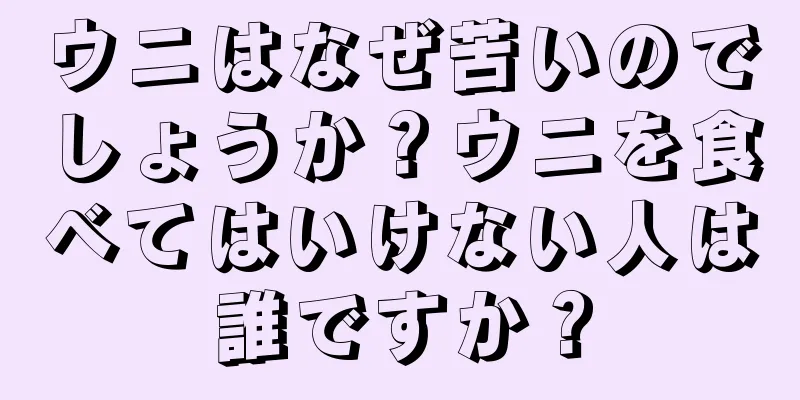 ウニはなぜ苦いのでしょうか？ウニを食べてはいけない人は誰ですか？