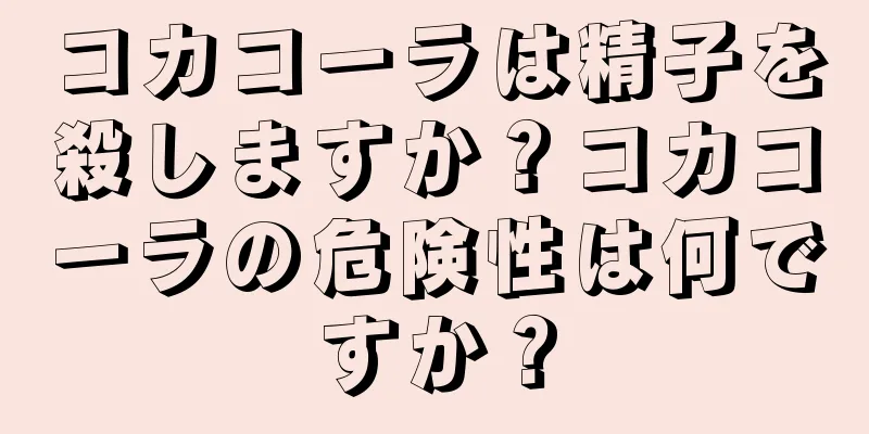 コカコーラは精子を殺しますか？コカコーラの危険性は何ですか？