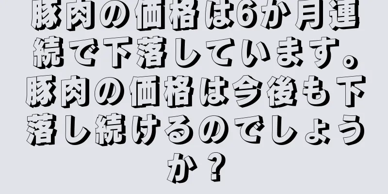 豚肉の価格は6か月連続で下落しています。豚肉の価格は今後も下落し続けるのでしょうか？