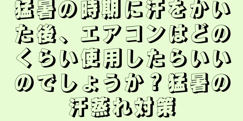 猛暑の時期に汗をかいた後、エアコンはどのくらい使用したらいいのでしょうか？猛暑の汗蒸れ対策