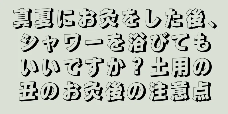 真夏にお灸をした後、シャワーを浴びてもいいですか？土用の丑のお灸後の注意点
