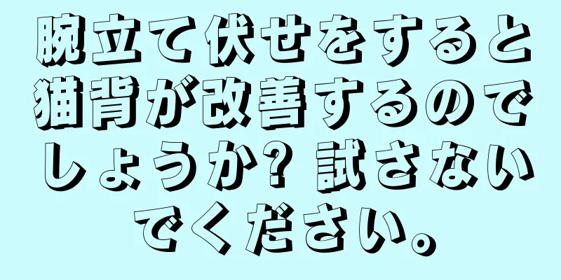 腕立て伏せをすると猫背が改善するのでしょうか? 試さないでください。