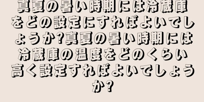 真夏の暑い時期には冷蔵庫をどの設定にすればよいでしょうか?真夏の暑い時期には冷蔵庫の温度をどのくらい高く設定すればよいでしょうか?