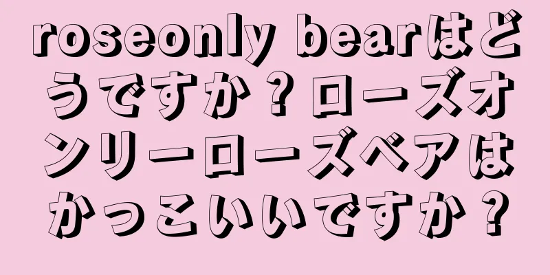roseonly bearはどうですか？ローズオンリーローズベアはかっこいいですか？