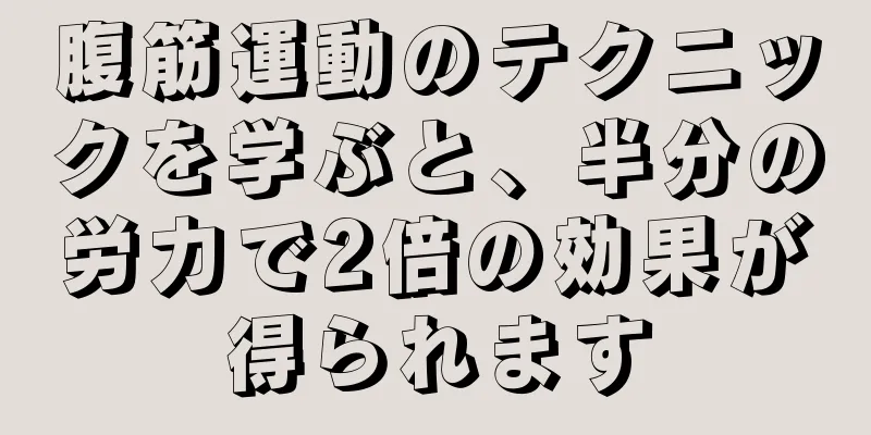 腹筋運動のテクニックを学ぶと、半分の労力で2倍の効果が得られます
