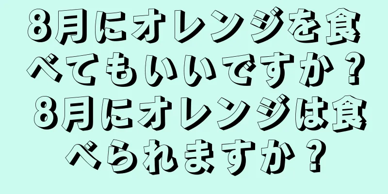 8月にオレンジを食べてもいいですか？ 8月にオレンジは食べられますか？