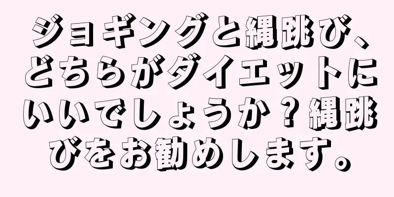 ジョギングと縄跳び、どちらがダイエットにいいでしょうか？縄跳びをお勧めします。