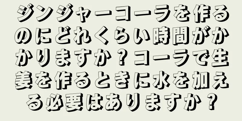 ジンジャーコーラを作るのにどれくらい時間がかかりますか？コーラで生姜を作るときに水を加える必要はありますか？