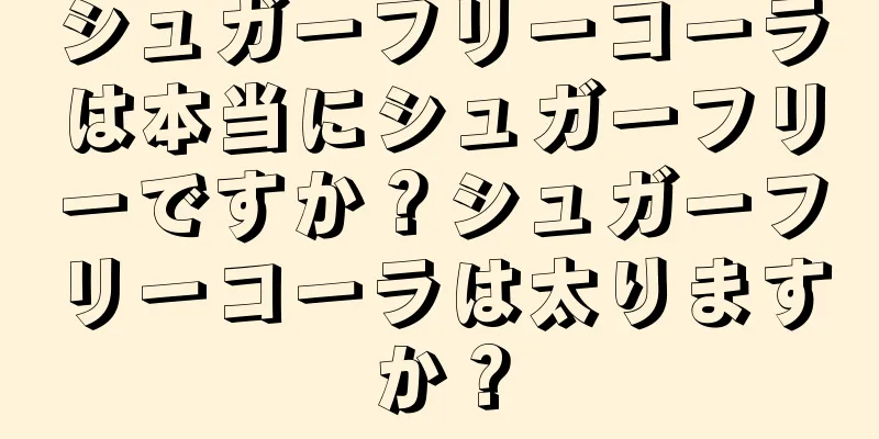 シュガーフリーコーラは本当にシュガーフリーですか？シュガーフリーコーラは太りますか？