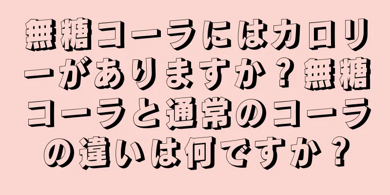 無糖コーラにはカロリーがありますか？無糖コーラと通常のコーラの違いは何ですか？