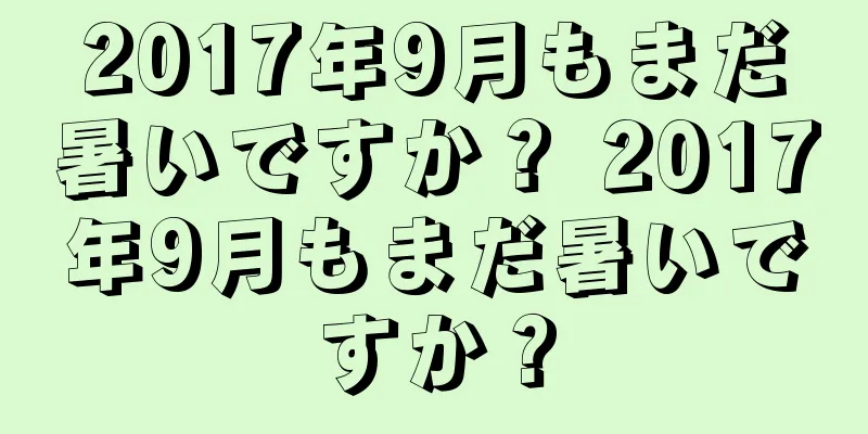 2017年9月もまだ暑いですか？ 2017年9月もまだ暑いですか？