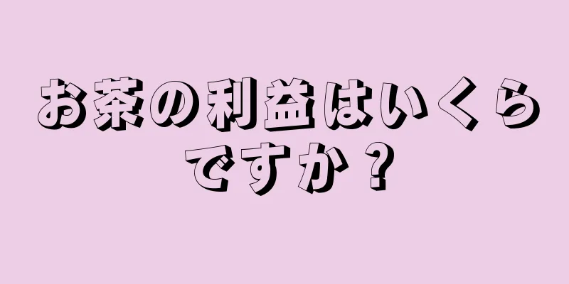 お茶の利益はいくらですか？