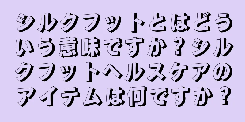 シルクフットとはどういう意味ですか？シルクフットヘルスケアのアイテムは何ですか？