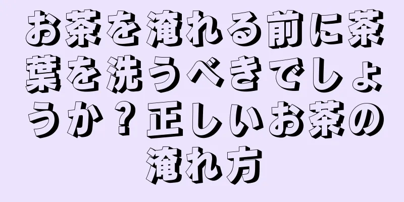 お茶を淹れる前に茶葉を洗うべきでしょうか？正しいお茶の淹れ方