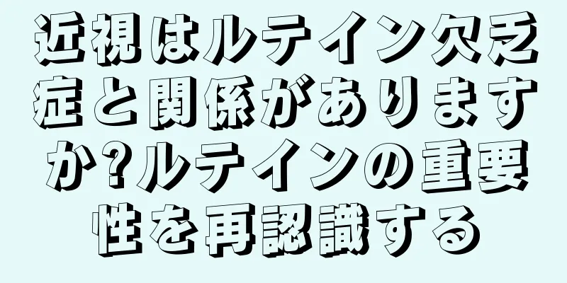 近視はルテイン欠乏症と関係がありますか?ルテインの重要性を再認識する