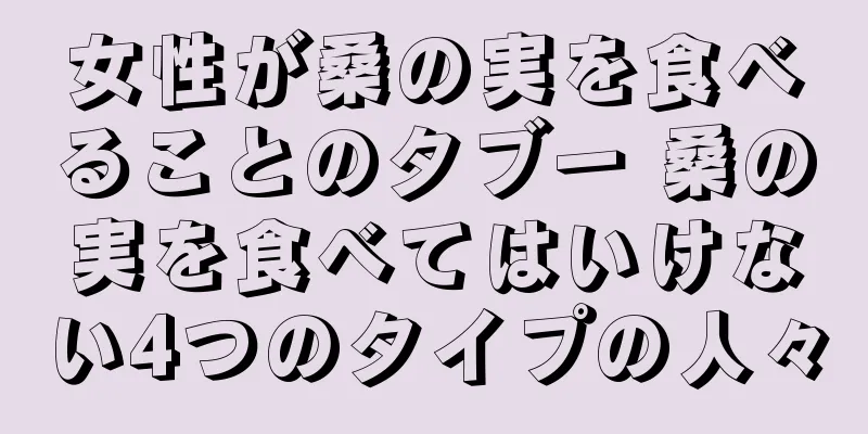 女性が桑の実を食べることのタブー 桑の実を食べてはいけない4つのタイプの人々