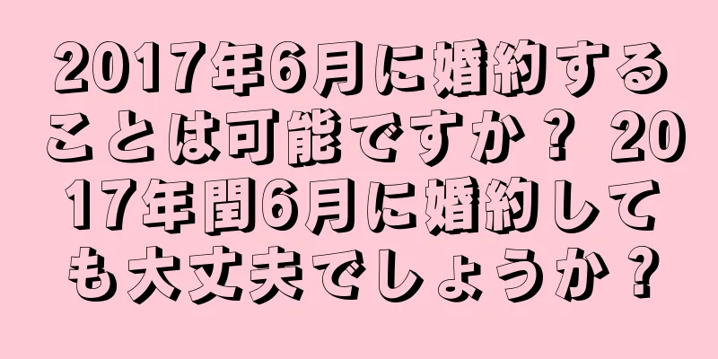 2017年6月に婚約することは可能ですか？ 2017年閏6月に婚約しても大丈夫でしょうか？