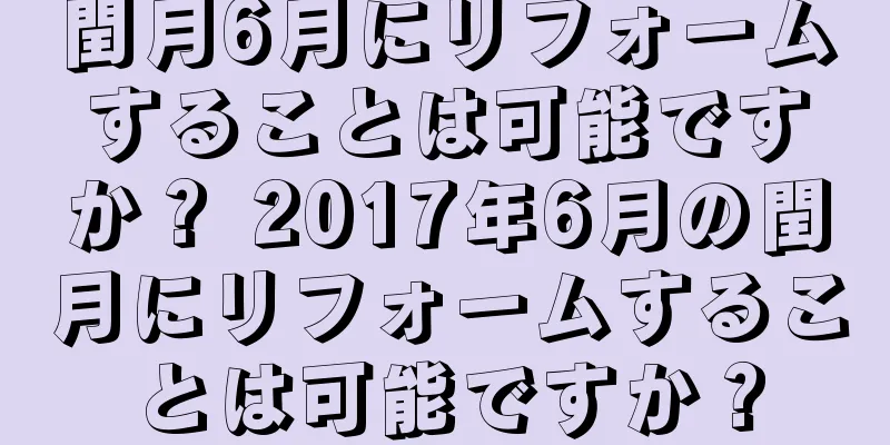 閏月6月にリフォームすることは可能ですか？ 2017年6月の閏月にリフォームすることは可能ですか？