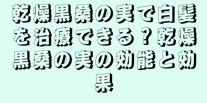 乾燥黒桑の実で白髪を治療できる？乾燥黒桑の実の効能と効果