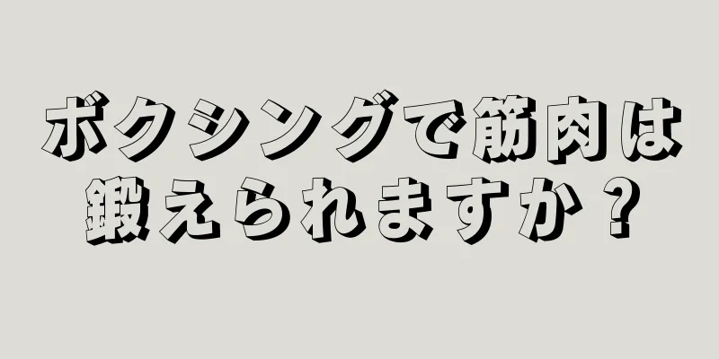 ボクシングで筋肉は鍛えられますか？