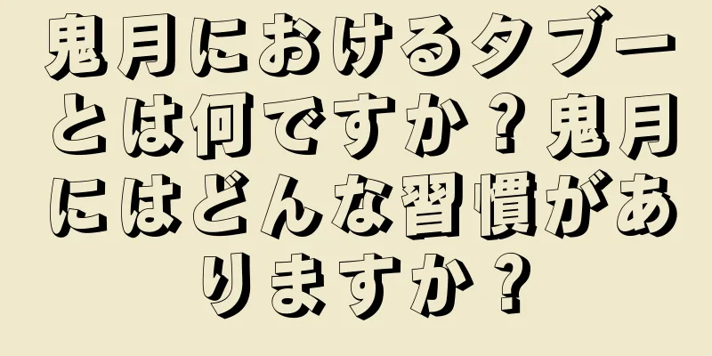 鬼月におけるタブーとは何ですか？鬼月にはどんな習慣がありますか？