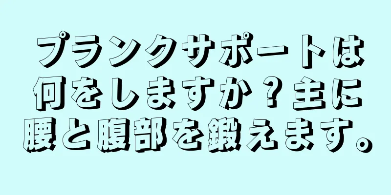 プランクサポートは何をしますか？主に腰と腹部を鍛えます。