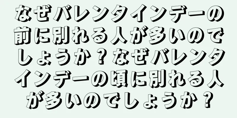 なぜバレンタインデーの前に別れる人が多いのでしょうか？なぜバレンタインデーの頃に別れる人が多いのでしょうか？