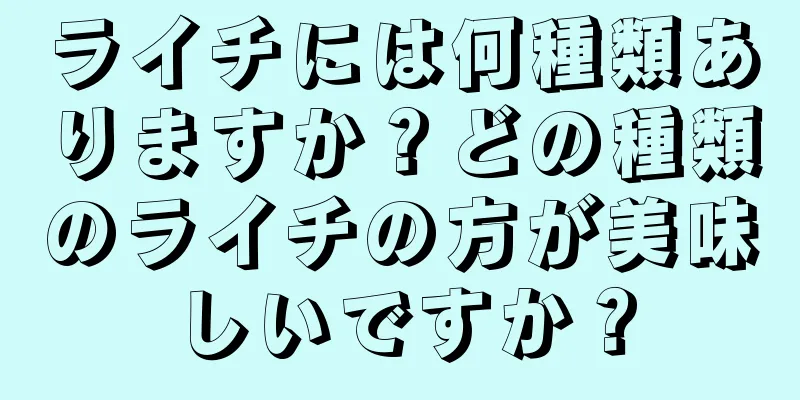 ライチには何種類ありますか？どの種類のライチの方が美味しいですか？