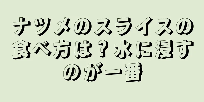 ナツメのスライスの食べ方は？水に浸すのが一番