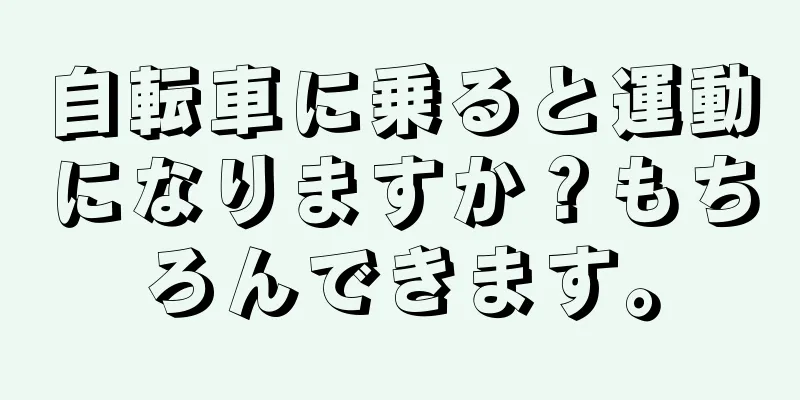 自転車に乗ると運動になりますか？もちろんできます。
