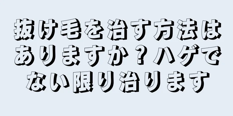 抜け毛を治す方法はありますか？ハゲでない限り治ります