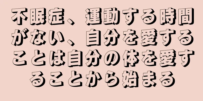 不眠症、運動する時間がない、自分を愛することは自分の体を愛することから始まる
