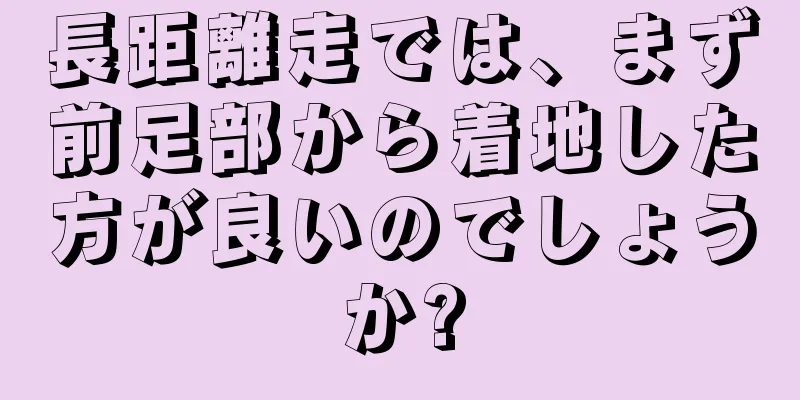 長距離走では、まず前足部から着地した方が良いのでしょうか?