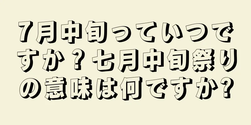 7月中旬っていつですか？七月中旬祭りの意味は何ですか?