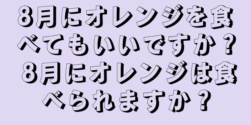 8月にオレンジを食べてもいいですか？ 8月にオレンジは食べられますか？