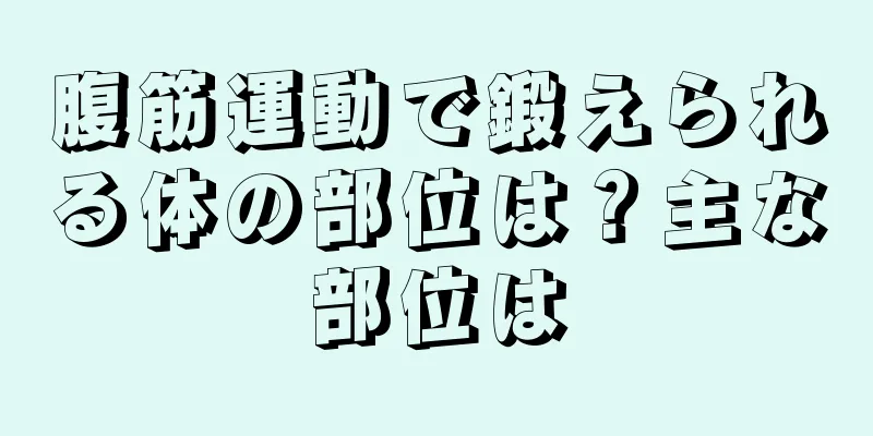 腹筋運動で鍛えられる体の部位は？主な部位は