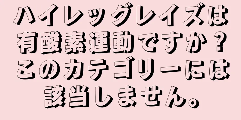 ハイレッグレイズは有酸素運動ですか？このカテゴリーには該当しません。