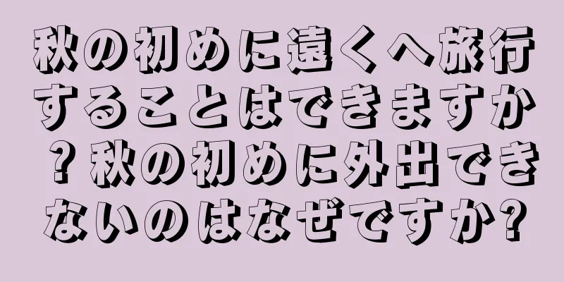 秋の初めに遠くへ旅行することはできますか？秋の初めに外出できないのはなぜですか?